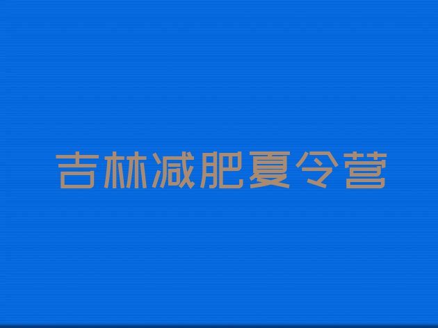 十大吉林正规减肥训练营排名前十排行榜
