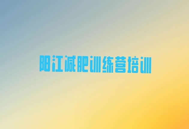 十大2024年阳江去减肥训练营有用吗推荐一览排行榜