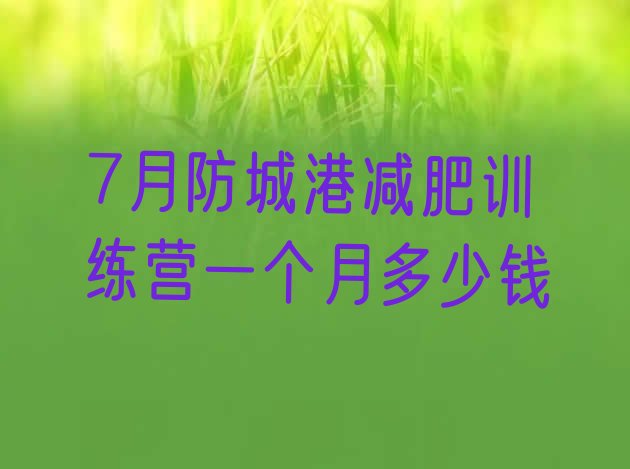 十大7月防城港减肥训练营一个月多少钱排行榜