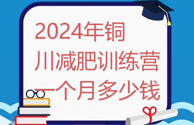 十大2024年铜川减肥训练营一个月多少钱排行榜