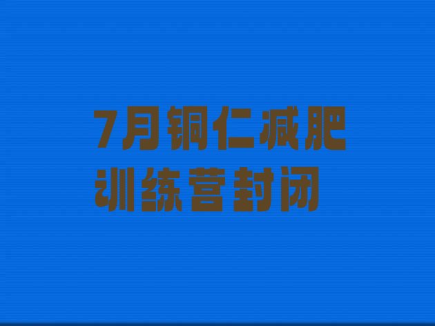 十大7月铜仁减肥训练营封闭排行榜