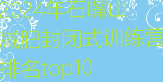 十大2024年石嘴山减肥封闭式训练营排名top10排行榜