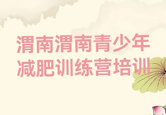 十大7月渭南临渭区集中减肥训练营实力排名名单排行榜