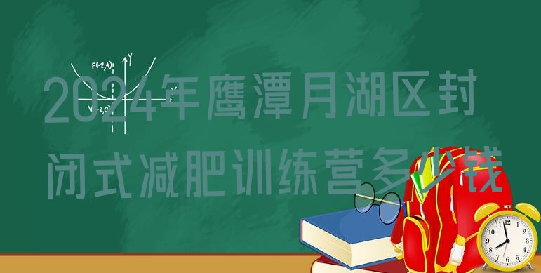 十大2024年鹰潭月湖区封闭式减肥训练营多少钱排行榜