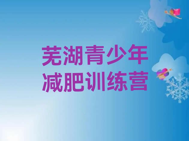 十大2024年芜湖减肥封闭式训练营排名前十排行榜