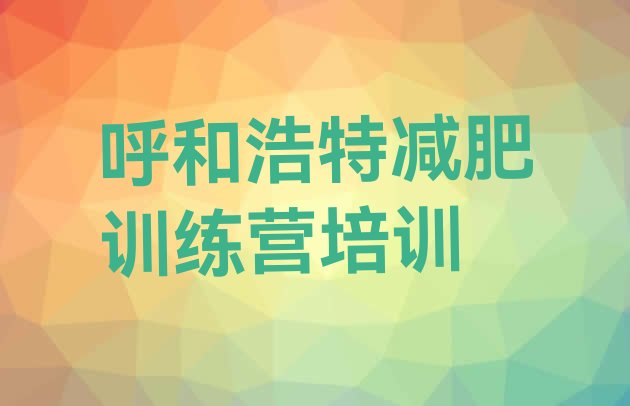 十大呼和浩特封闭式减肥训练营名单更新汇总排行榜