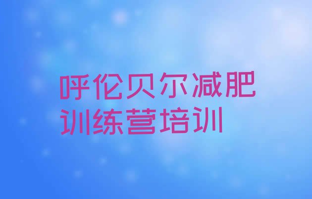 十大7月呼伦贝尔海拉尔区减肥训练营怎么样排名前十排行榜