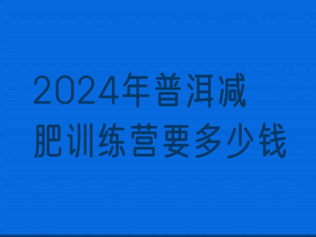 十大2024年普洱减肥训练营要多少钱排行榜