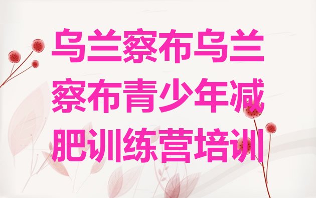 十大7月乌兰察布21天减肥训练营十大排名排行榜