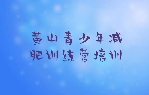 十大2024年黄山封闭式减肥训练营哪里好排行榜