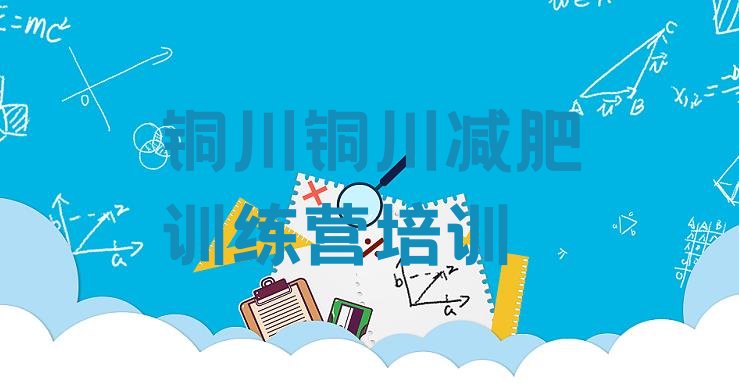 十大7月铜川暑假减肥训练营排名top10排行榜