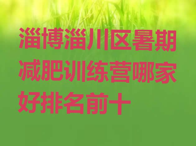 十大淄博淄川区暑期减肥训练营哪家好排名前十排行榜