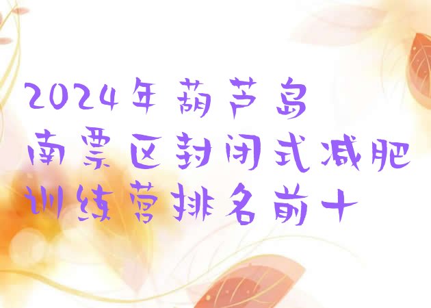 十大2024年葫芦岛南票区封闭式减肥训练营排名前十排行榜