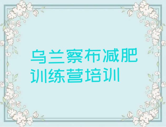 十大7月乌兰察布集宁区减肥训练营要多少钱名单一览排行榜