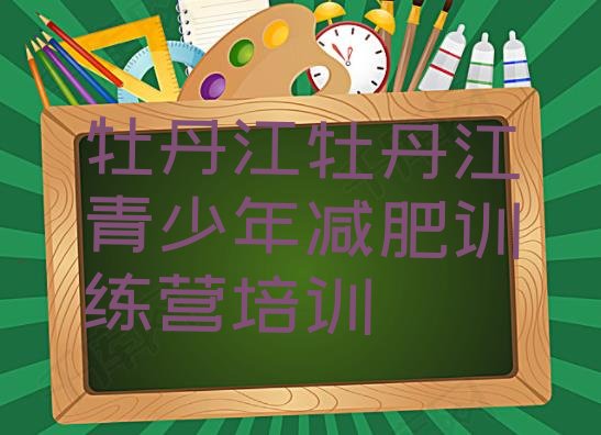 十大牡丹江减肥训练营封闭式排名前五排行榜