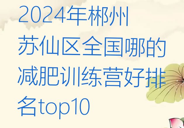 十大2024年郴州苏仙区全国哪的减肥训练营好排名top10排行榜