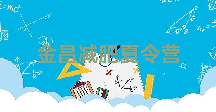 十大7月金昌正规减肥训练营十大排名排行榜