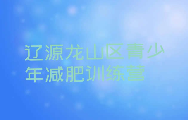 十大辽源龙山区减肥减脂训练营名单一览排行榜