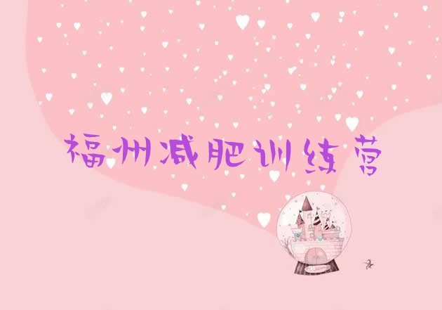 十大2024年福州魔鬼减肥训练营全封闭的减肥训练营名单更新汇总排行榜