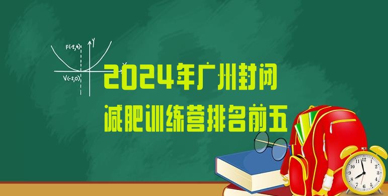 十大2024年广州封闭减肥训练营排名前五排行榜