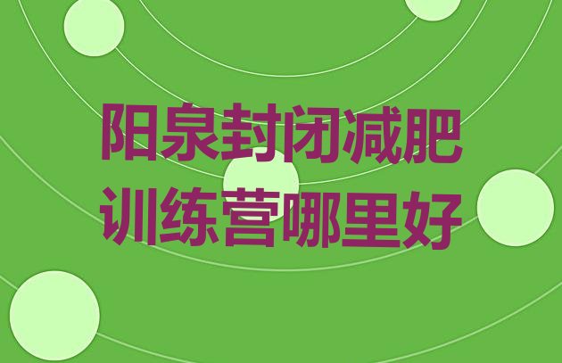 十大阳泉封闭减肥训练营哪里好排行榜