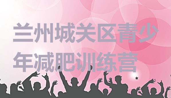 十大7月兰州城关区减肥训练营封闭实力排名名单排行榜