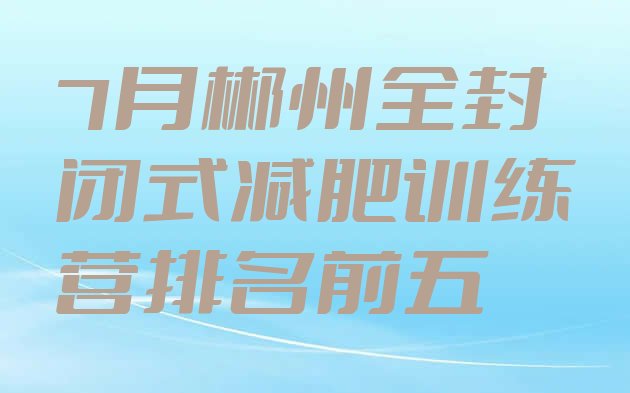 十大7月郴州全封闭式减肥训练营排名前五排行榜