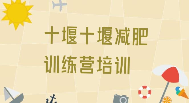 十大2024年十堰郧阳区减肥训练营价格表名单更新汇总排行榜
