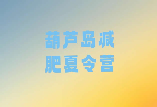 十大2024年葫芦岛减肥训练营大概多少钱排名top10排行榜