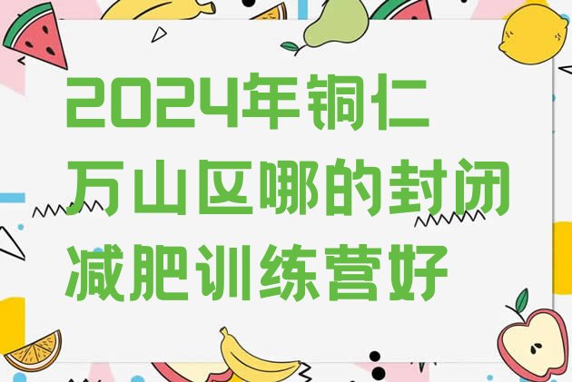 十大2024年铜仁万山区哪的封闭减肥训练营好排行榜