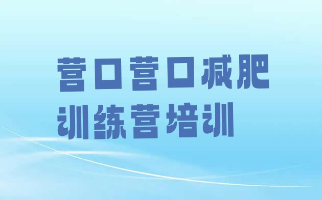 十大7月营口减肥营训练推荐一览排行榜