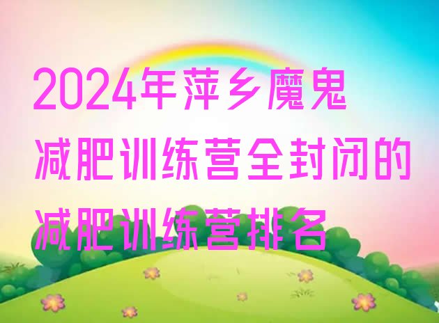十大2024年萍乡魔鬼减肥训练营全封闭的减肥训练营排名排行榜