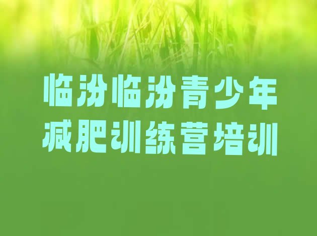 十大7月临汾减肥营费用十大排名排行榜