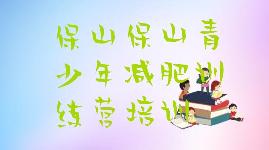 十大2024年保山隆阳区哪的封闭减肥训练营好排行榜