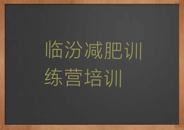十大2024年临汾尧都区去减肥训练营有用吗十大排名排行榜