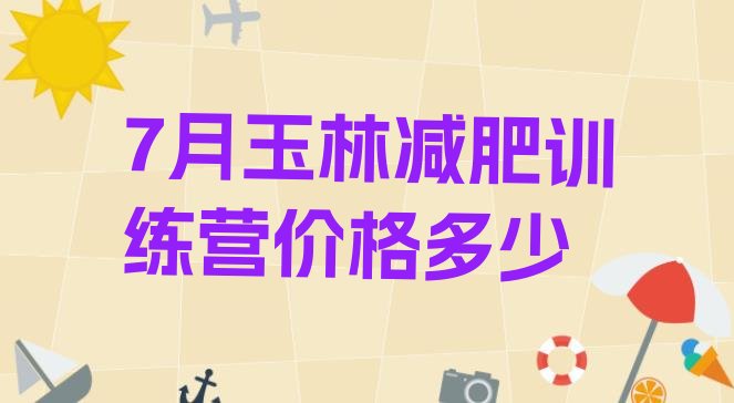 十大7月玉林减肥训练营价格多少排行榜