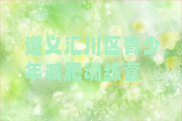 十大2024年遵义汇川区减肥训练营那家好名单更新汇总排行榜