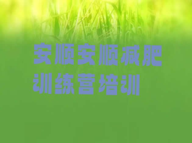 十大7月安顺减肥营费用名单更新汇总排行榜