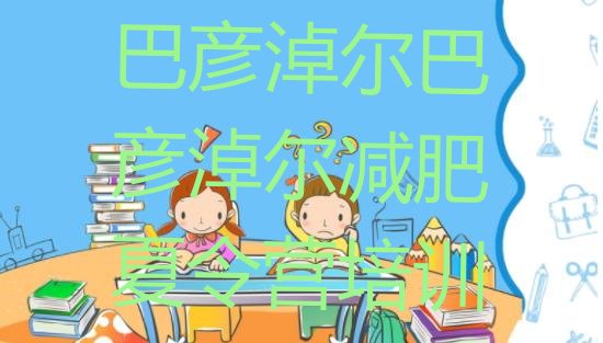 十大巴彦淖尔减肥训练营那家好推荐一览排行榜