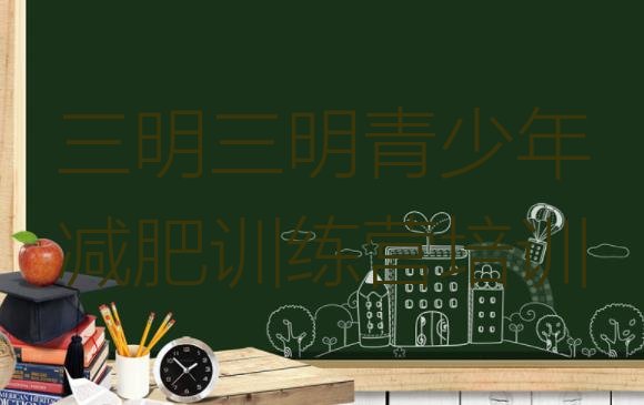 十大2024年三明哪里有减肥的训练营实力排名名单排行榜