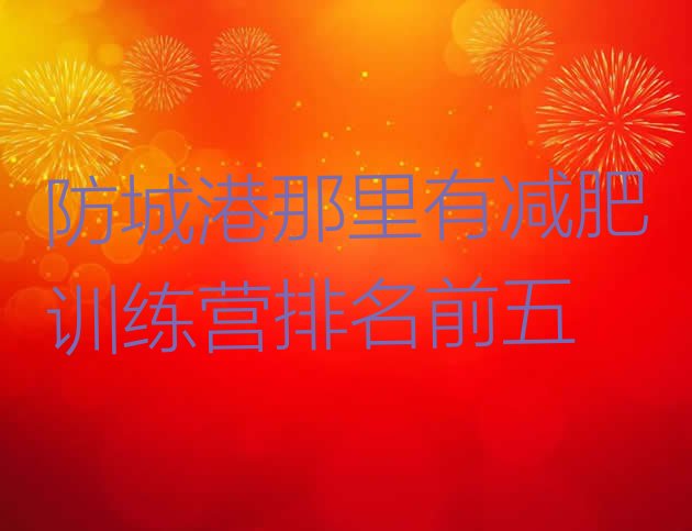 十大防城港那里有减肥训练营排名前五排行榜