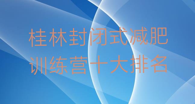 十大桂林封闭式减肥训练营十大排名排行榜