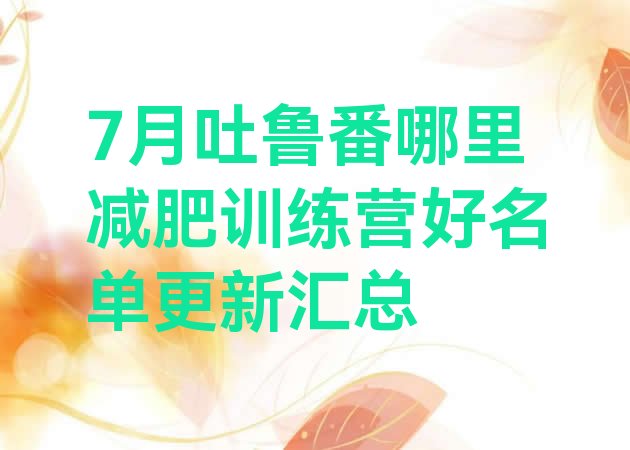 十大7月吐鲁番哪里减肥训练营好名单更新汇总排行榜