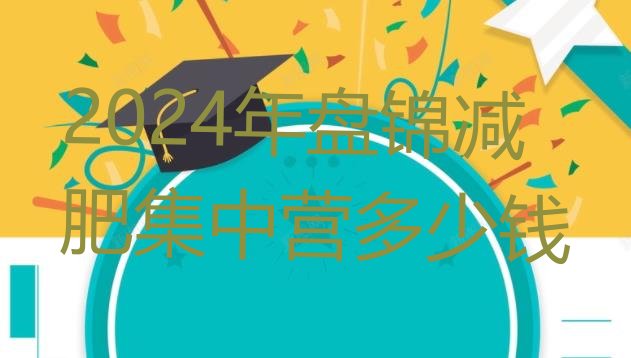 十大2024年盘锦减肥集中营多少钱排行榜