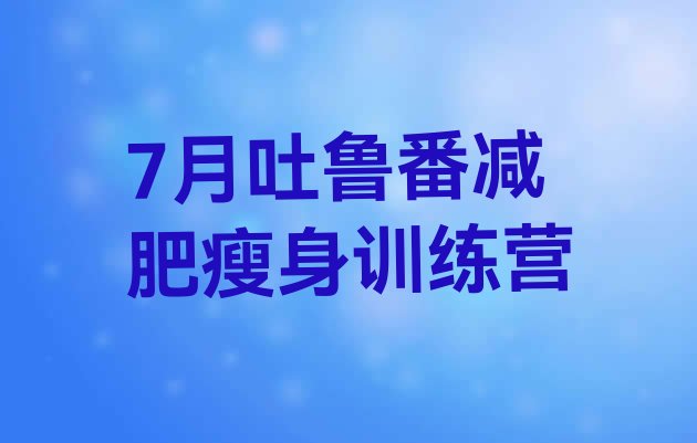 十大7月吐鲁番减肥瘦身训练营排行榜