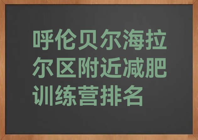 十大呼伦贝尔海拉尔区附近减肥训练营排名排行榜