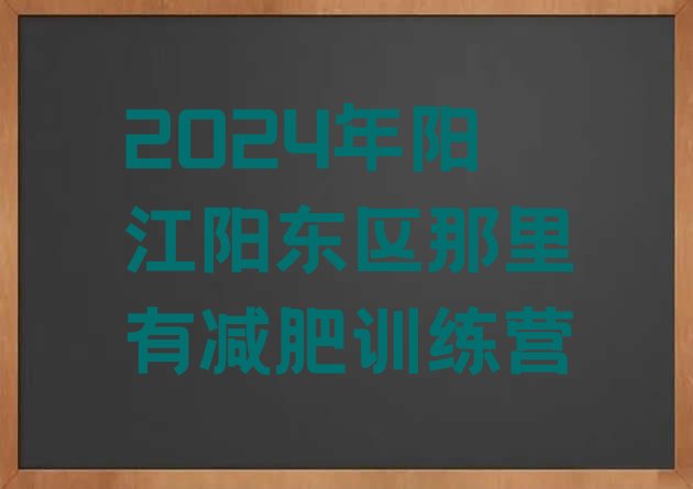 十大2024年阳江阳东区那里有减肥训练营排行榜