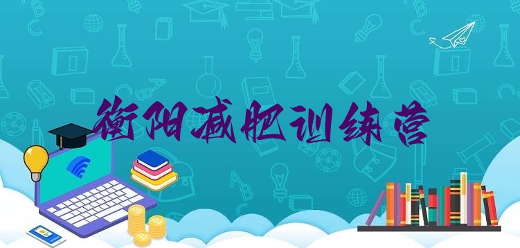 十大7月衡阳封闭式的减肥训练营排行榜