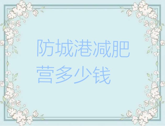 十大防城港减肥营多少钱排行榜