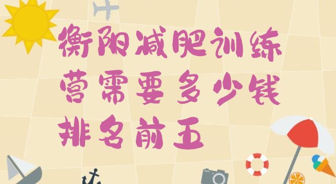 十大衡阳减肥训练营需要多少钱排名前五排行榜